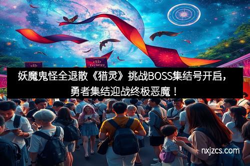 妖魔鬼怪全退散《猎灵》挑战BOSS集结号开启，勇者集结迎战终极恶魔！
