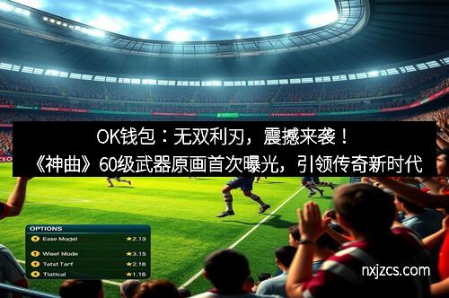 OK钱包：无双利刃，震撼来袭！《神曲》60级武器原画首次曝光，引领传奇新时代