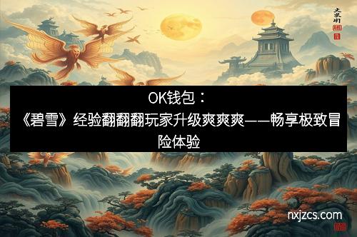 OK钱包：《碧雪》经验翻翻翻玩家升级爽爽爽——畅享极致冒险体验